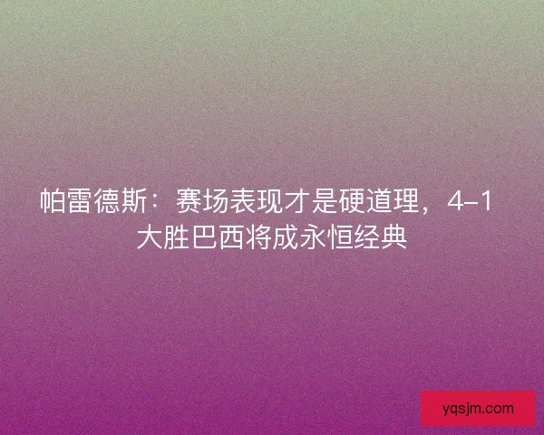 帕雷德斯：赛场表现才是硬道理，4-1 大胜巴西将成永恒经典