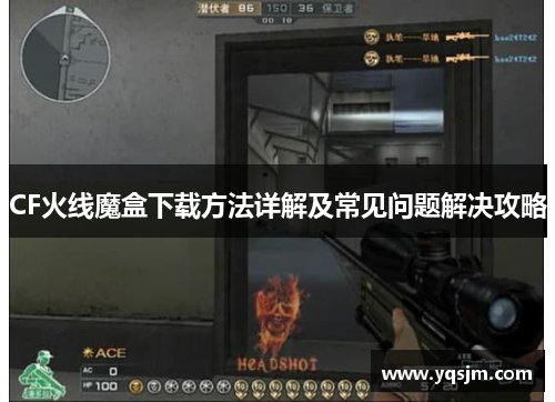 CF火线魔盒下载方法详解及常见问题解决攻略