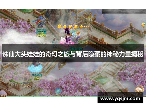 诛仙大头娃娃的奇幻之旅与背后隐藏的神秘力量揭秘