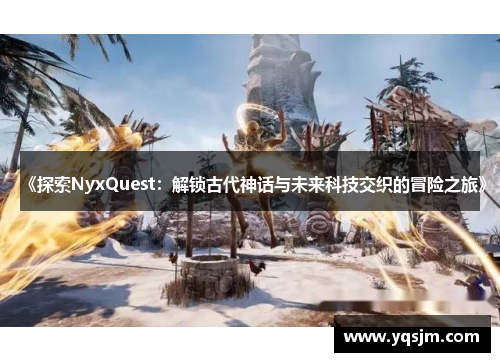 《探索NyxQuest：解锁古代神话与未来科技交织的冒险之旅》
