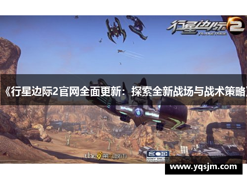 《行星边际2官网全面更新：探索全新战场与战术策略》